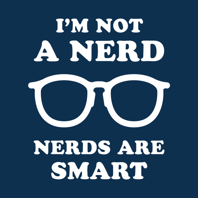 I'm Not A Nerd Nerds Are Smart by dumbshirts