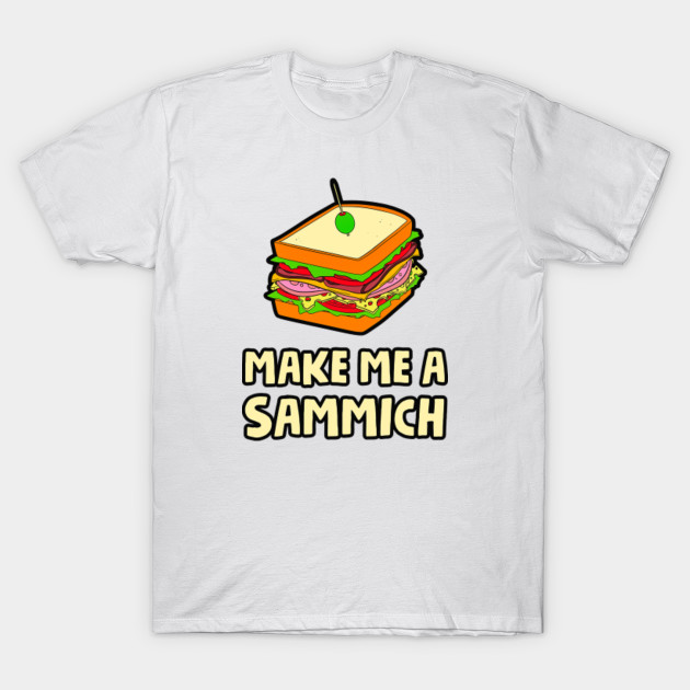 Make Me A Sammich Mark Dice Make Me A Sammich T Shirt Teepublic