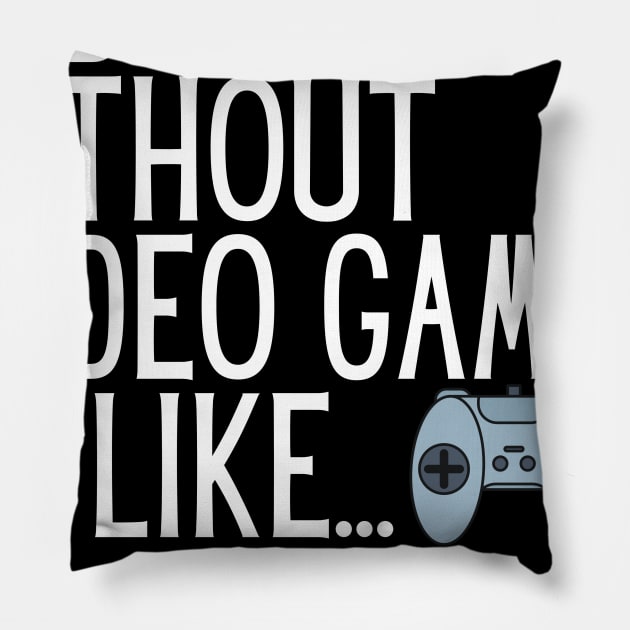 A Day Without Video Games Is Like Just Kidding I Have No Idea Pillow by karolynmarie