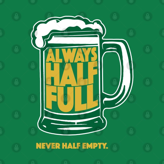 Always Half Full Never Half Empty St Patricks Day Beer Shirt by vo_maria