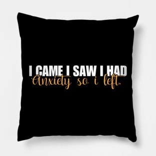 I Came I Saw I Had Anxiety So I Left. Pillow