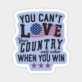 You Can't Love Your Country Only When You Win Magnet