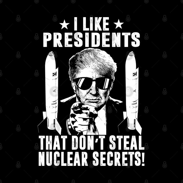 I Like Presidents That Don't Steal Nuclear Secrets by Classified Shirts
