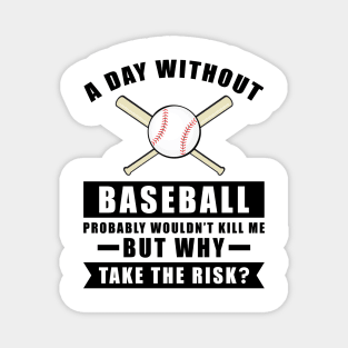 A day without Baseball probably wouldn't kill me but why take the risk Magnet