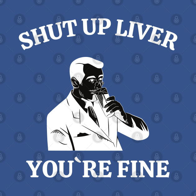 Discover Shut up liver Youre fine - Shut Up Liver Youre Fine - T-Shirt