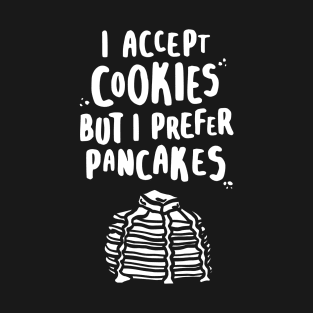 I Accept Cookies But I Prefer Pancakes - W T-Shirt