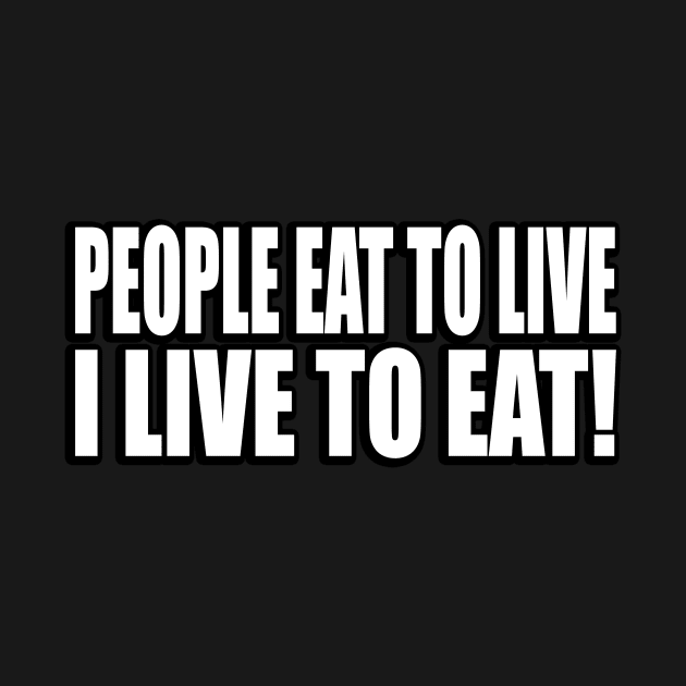 People eat to live, I live to eat by CRE4T1V1TY