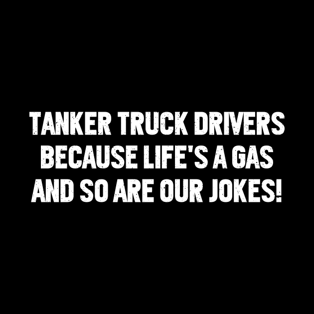 Tanker Truck Drivers Because Life's a Gas, and So Are Our Jokes! by trendynoize