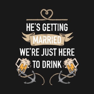 He's getting married, we're just here to drink bachelor party T-Shirt