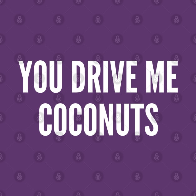 You Drive Me Coconuts - Funny Slogan Silly Statement by sillyslogans