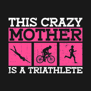 This Crazy Mother Is A Triathlete - Triathlon Women Training T-Shirt