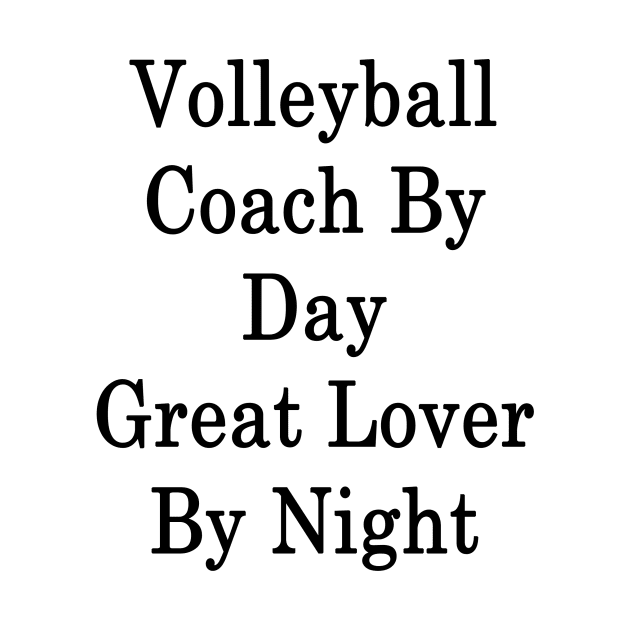 Volleyball Coach By Day Great Lover By Night by supernova23