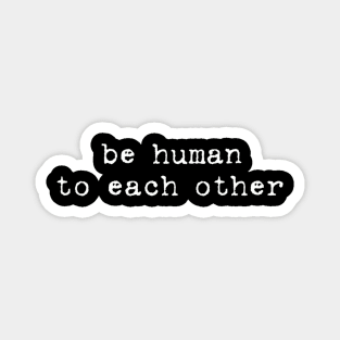be human to each other Magnet