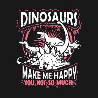 Dinosaurs make  me happy you not so much T-Shirt