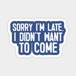 Sorry I'm Late - I Didn't Want To Come Magnet