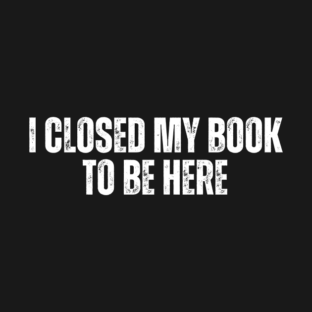 I Closed My Book To Be Here by undrbolink