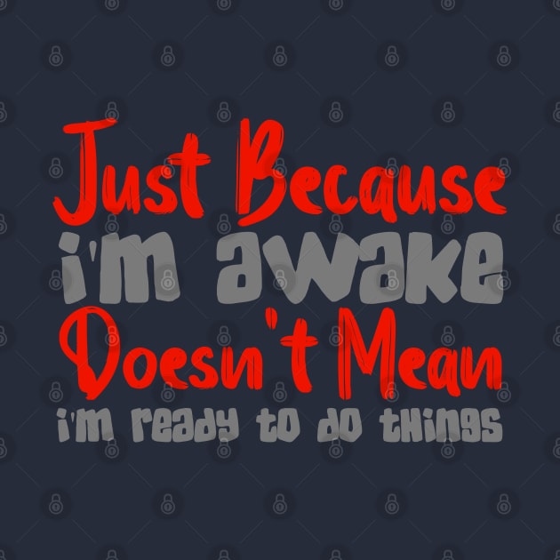 Just Because I'm Awake Doesn't Mean I'm Ready To Do Things by Mad&Happy
