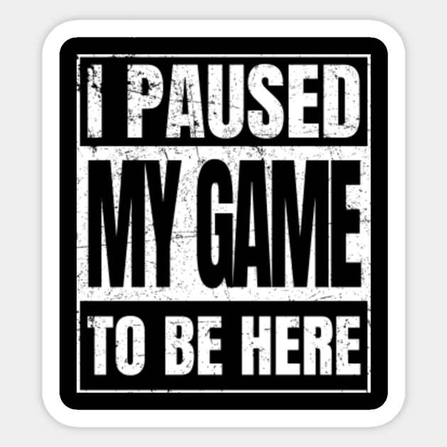 Video Gamer T Shirt Funny I Paused My Game To Be Here Funny I Paused My Game To Be Here Sticker Teepublic