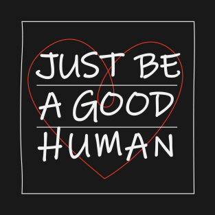 Just be a good human T-Shirt