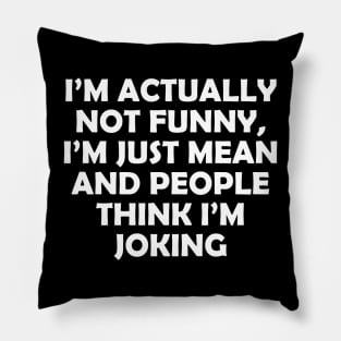 I’M ACTUALLY NOT FUNNY, I’M JUST MEAN AND PEOPLE THINK I’M JOKING Pillow