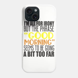 I'm All For Irony But The Phrase "Good Morning" Seems to Be Going A Bit Too Far Phone Case