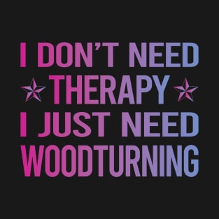 I Dont Need Therapy Woodturning Woodturn Wood Turn Turning Turner T-Shirt