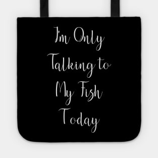 I'm Only Talking to My Fish Today Tote