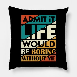 Admit It Life Would Be Boring Without Me Pillow