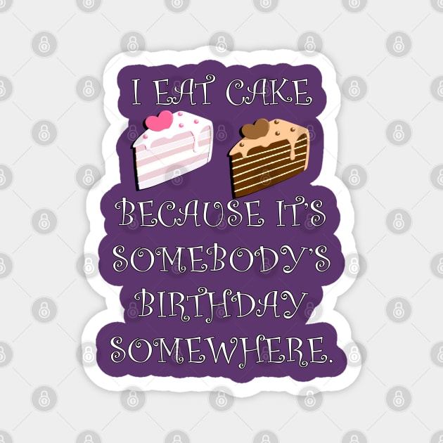 Funny Quote: I Eat Cake Because It's Somebody's Birthday Somewhere, Funny Cake Decorator Gifts Magnet by tamdevo1