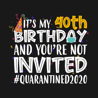 Funny It’s My 40th Birthday And You’re Not Invited Quarantined 2020 Happy Birthday T-Shirt