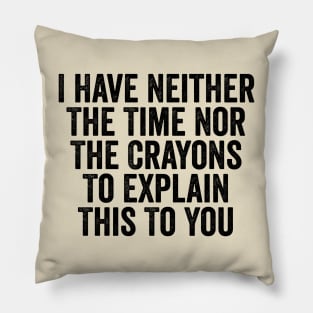 I Have Neither The Time Nor The Crayons To Explain This To You Black Pillow