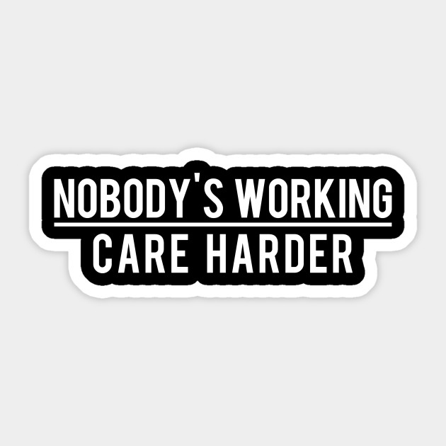 Nobody Cares? Nobody's Working Care Harder - Nobody Cares Parody - Sticker