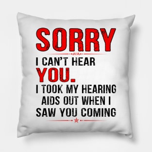 SORRY I CAN'T HEAR YOU I TOOK MY HEARING AIDS OUT WHEN I SAW GIFT Pillow