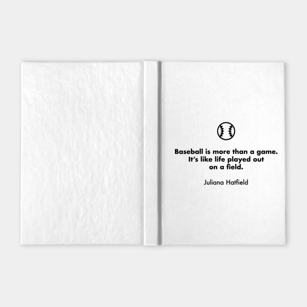 Baseball Is More Than A Game It S Like Life Played Out On A Field Juliana Hatfield Baseball Quotes Notebook Teepublic
