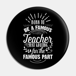 Born To Be A Famous Teacher Just Waiting for the Famous Part Pin