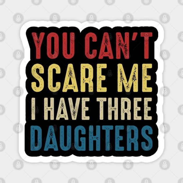 You Can't Scare Me I Have Three Daughters Funny Dad Magnet by Marang