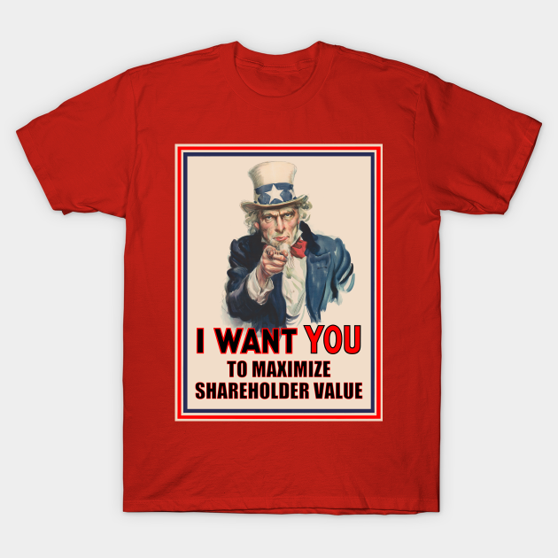 Uncle Sam: I Want You to Maximize Shareholder Value - Capitalism - T-Shirt