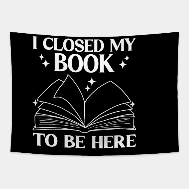 I Closed My Book To Be Here Funny Reading Books Lovers Tapestry by WildFoxFarmCo