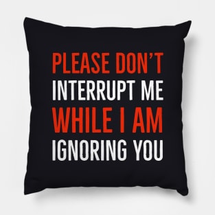 Please Don't Interrupt Me While I Am Ignoring You Pillow