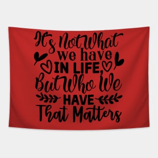 It's not what we have in life but who we have that matters Tapestry