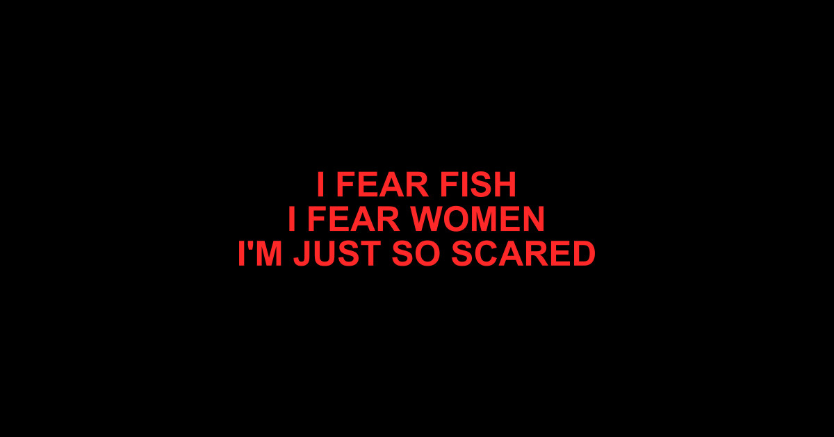 I Fear Fish, I Fear Women, I'm Just So Scared - Funny Quote - Sticker ...