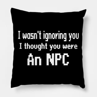 I wasn't ignoring you, I thought you were an NPC Pillow