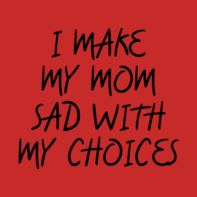 i make my mom sad with my choices by IRIS