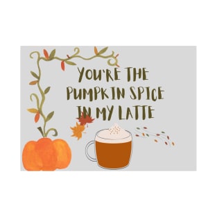 You are the pumpkin spice in my latte T-Shirt