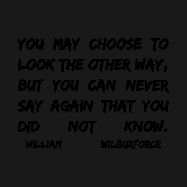 William Wilberforce Quotes You May Choose To Look The Other Way But You Can Never Say Again That You Did Not Know by BubbleMench