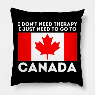 Canada Gift I Don't Need Therapy I Just Need To Go To Canada Pillow