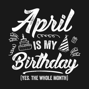 April Birthday Gift T-Shirt - April Is My Birthday Yes The Whole Month Shirt Funny April Bday by MartaHoward