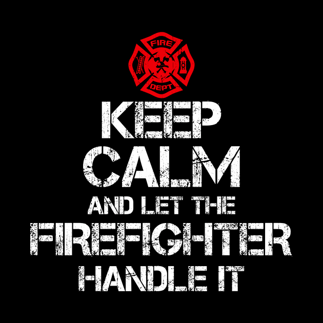 Keep Calm And Let The Firefighter Handle It by Suedm Sidi