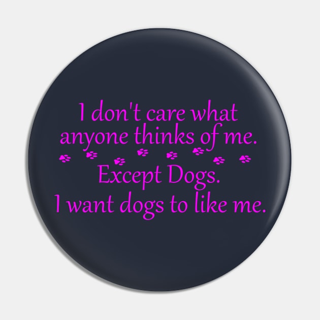 I Don't Care What Anyone Thinks of Me. Except Dogs Pink Pin by SasiDesign