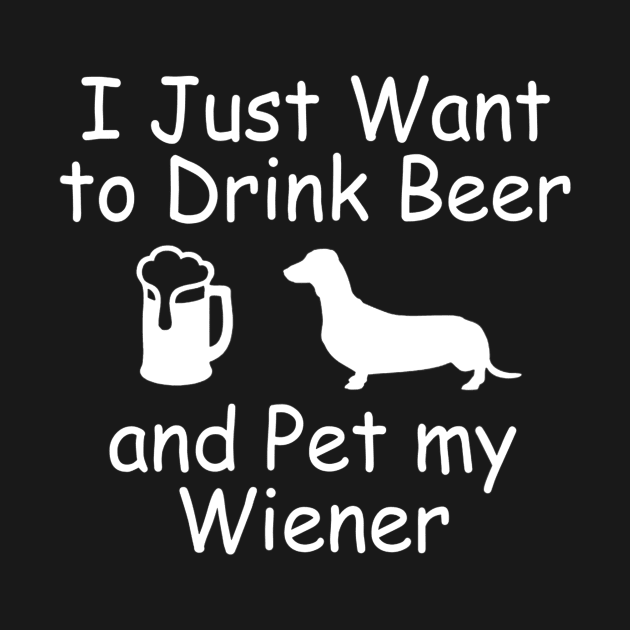 I Just Want To Drink Beer and Pet My Wiener Funny by JensAllison